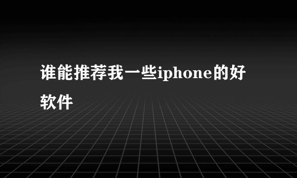 谁能推荐我一些iphone的好软件