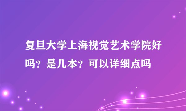 复旦大学上海视觉艺术学院好吗？是几本？可以详细点吗