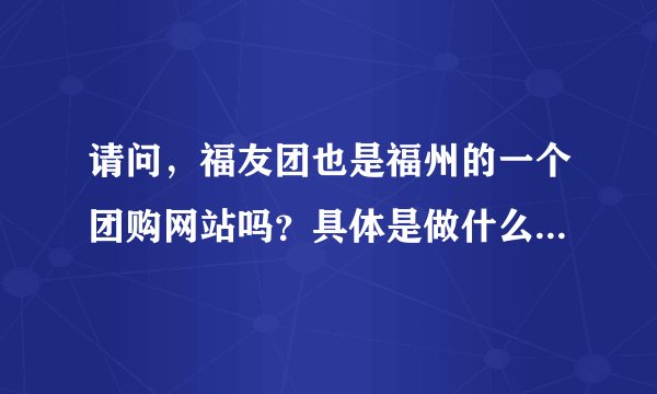 请问，福友团也是福州的一个团购网站吗？具体是做什么的？和福团网，福居365都是一样的吗？