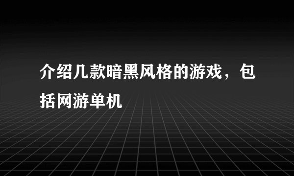 介绍几款暗黑风格的游戏，包括网游单机