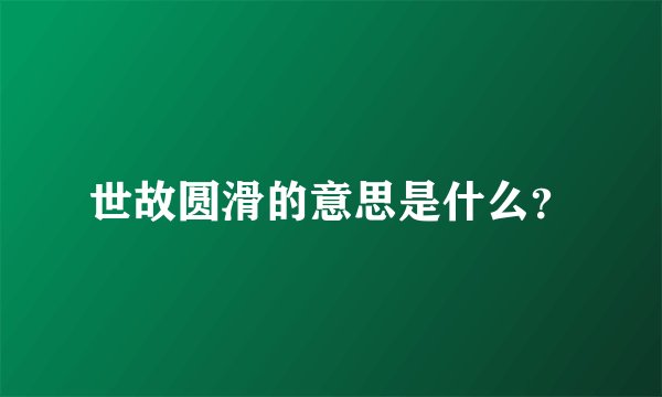 世故圆滑的意思是什么？