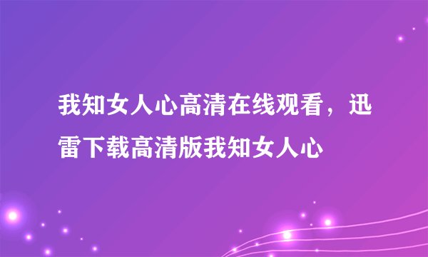 我知女人心高清在线观看，迅雷下载高清版我知女人心