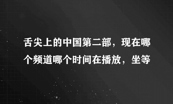 舌尖上的中国第二部，现在哪个频道哪个时间在播放，坐等