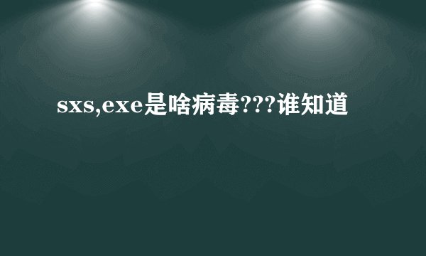 sxs,exe是啥病毒???谁知道