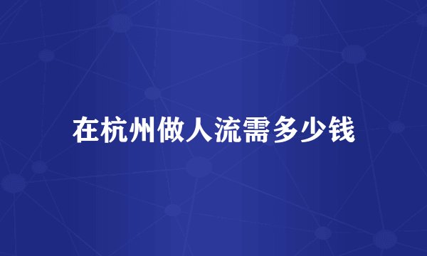 在杭州做人流需多少钱