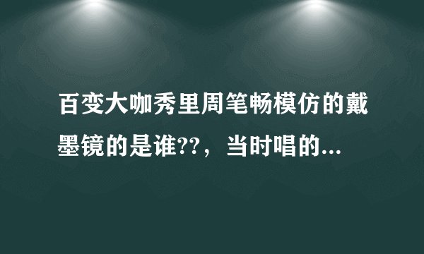 百变大咖秀里周笔畅模仿的戴墨镜的是谁??，当时唱的那首英文歌又叫什么?