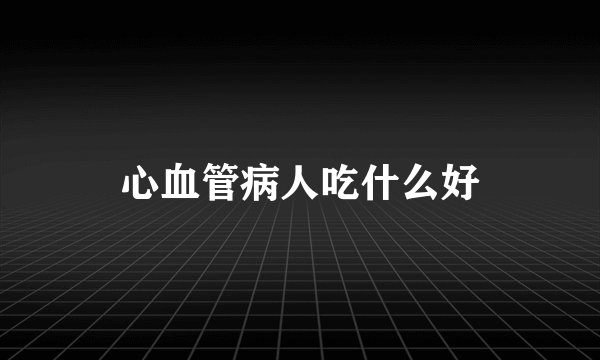 心血管病人吃什么好