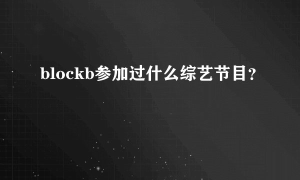 blockb参加过什么综艺节目？