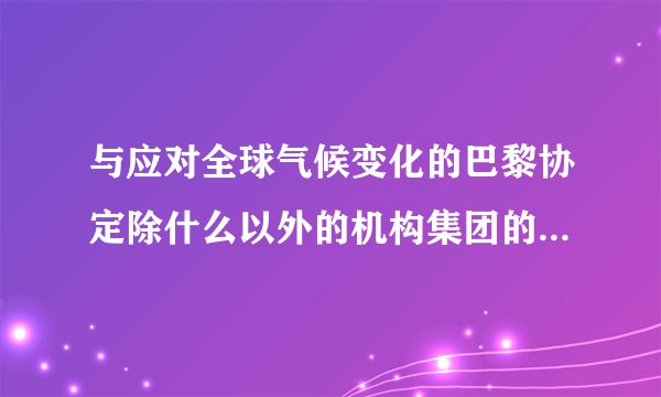 与应对全球气候变化的巴黎协定除什么以外的机构集团的其他六？