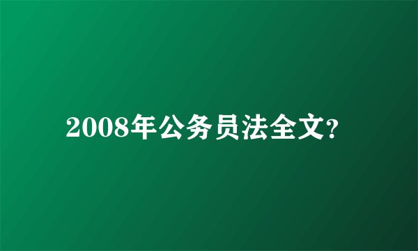 2008年公务员法全文？