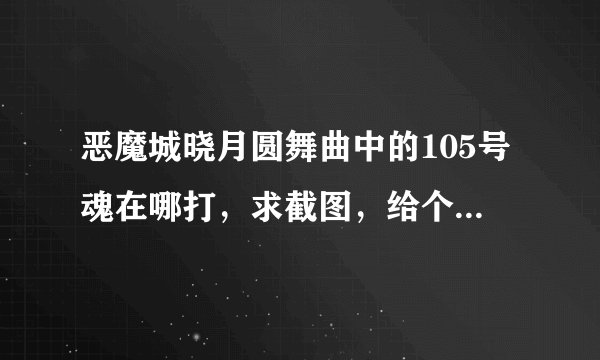 恶魔城晓月圆舞曲中的105号魂在哪打，求截图，给个大地图，大概在什么地方就行