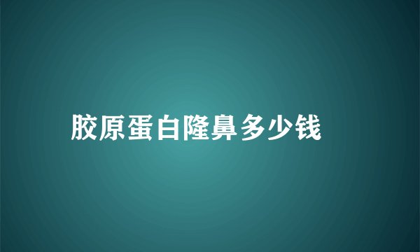 胶原蛋白隆鼻多少钱	