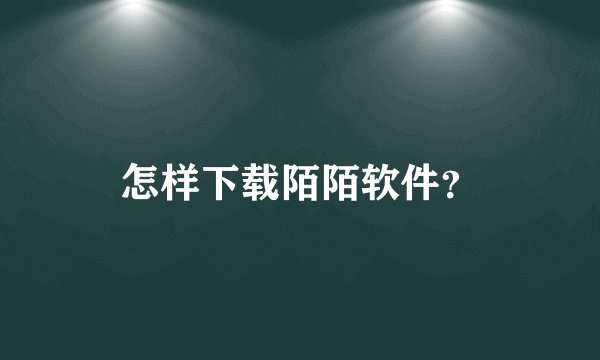 怎样下载陌陌软件？