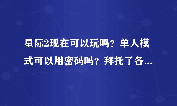 星际2现在可以玩吗？单人模式可以用密码吗？拜托了各位 谢谢