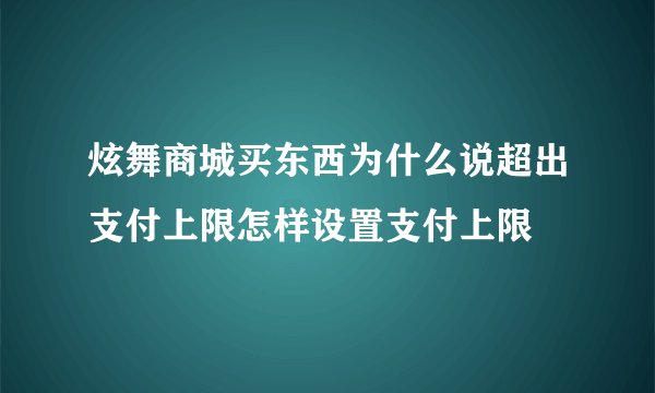 炫舞商城买东西为什么说超出支付上限怎样设置支付上限