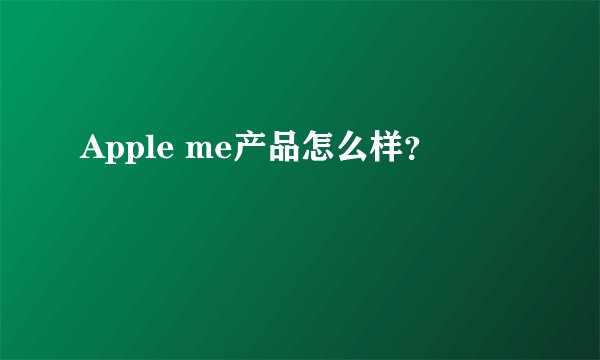 Apple me产品怎么样？