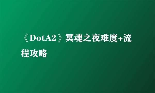 《DotA2》冥魂之夜难度+流程攻略
