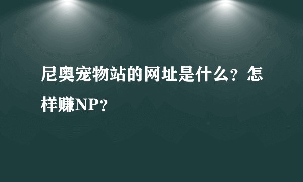 尼奥宠物站的网址是什么？怎样赚NP？