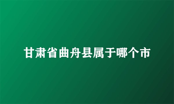 甘肃省曲舟县属于哪个市