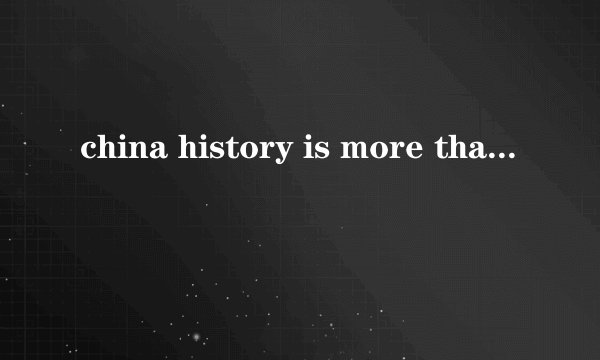 china history is more than 5 years