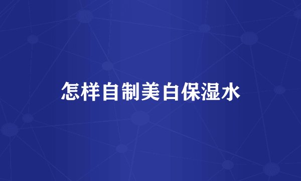 怎样自制美白保湿水