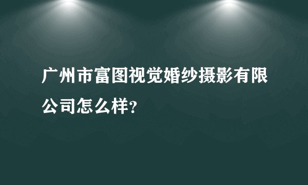 广州市富图视觉婚纱摄影有限公司怎么样？
