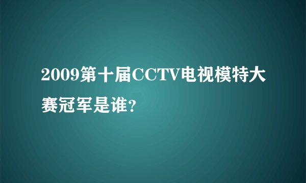 2009第十届CCTV电视模特大赛冠军是谁？