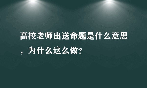 高校老师出送命题是什么意思，为什么这么做？