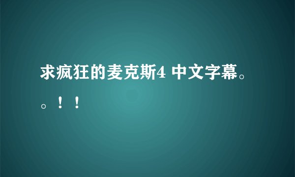 求疯狂的麦克斯4 中文字幕。。！！