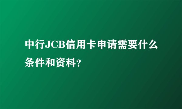 中行JCB信用卡申请需要什么条件和资料？