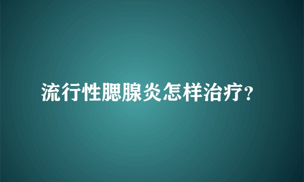 流行性腮腺炎怎样治疗？