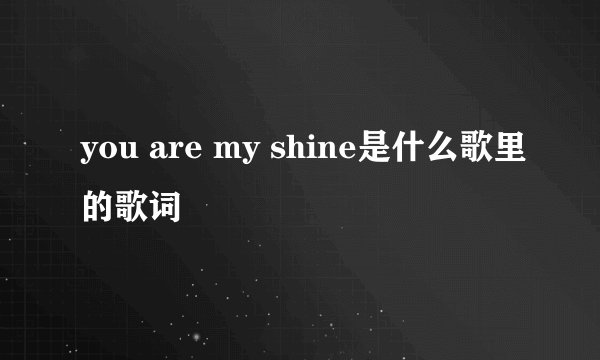 you are my shine是什么歌里的歌词