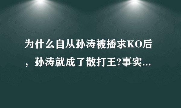 为什么自从孙涛被播求KO后，孙涛就成了散打王?事实上，孙涛从来也没有有过一次成为散打王？