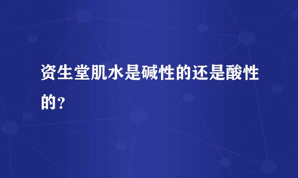 资生堂肌水是碱性的还是酸性的？