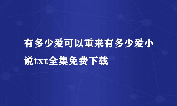有多少爱可以重来有多少爱小说txt全集免费下载