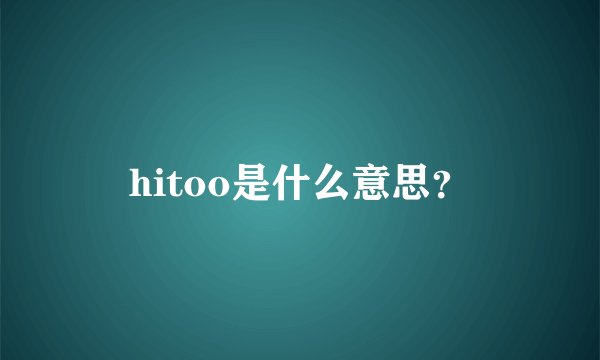 hitoo是什么意思？