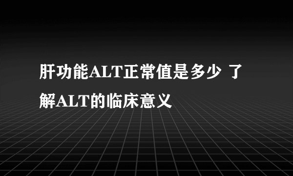 肝功能ALT正常值是多少 了解ALT的临床意义