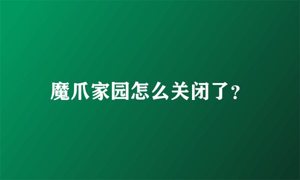 魔爪家园怎么关闭了？