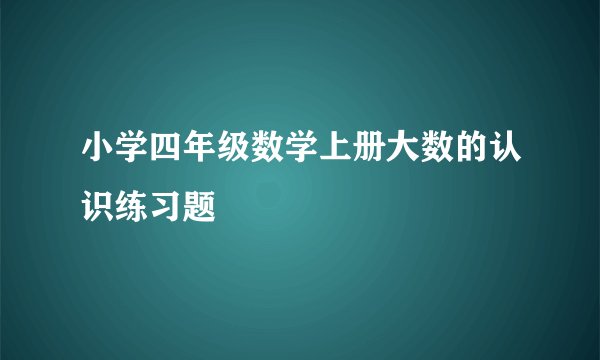 小学四年级数学上册大数的认识练习题