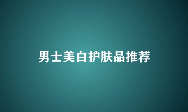 男士美白护肤品推荐
