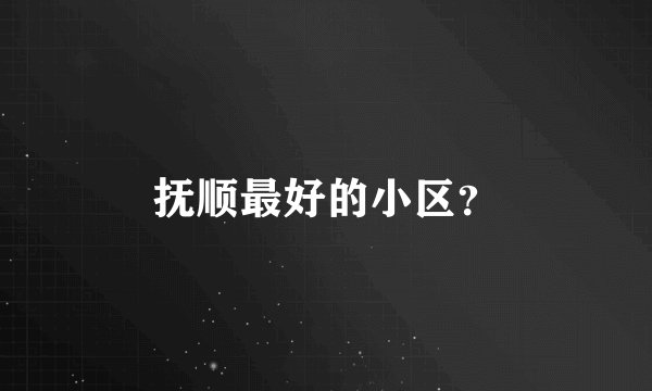抚顺最好的小区？