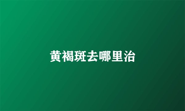 黄褐斑去哪里治