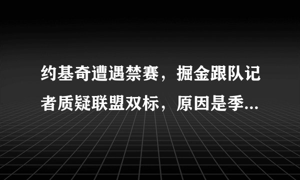 约基奇遭遇禁赛，掘金跟队记者质疑联盟双标，原因是季前赛库里没被处罚，你怎么看？