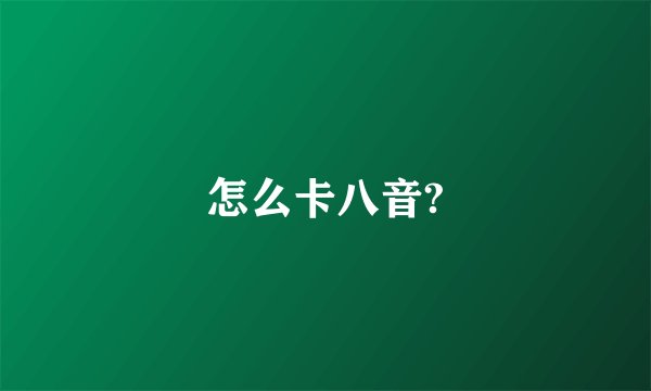 怎么卡八音?