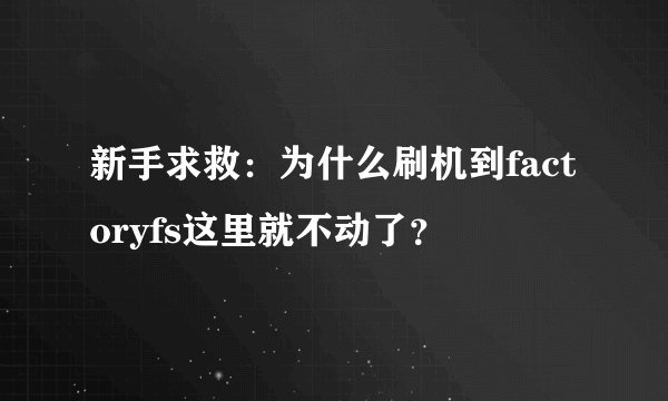 新手求救：为什么刷机到factoryfs这里就不动了？