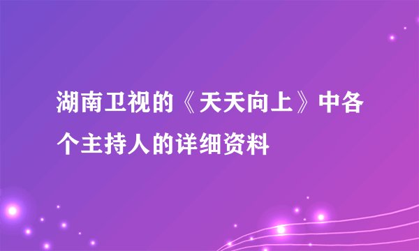 湖南卫视的《天天向上》中各个主持人的详细资料