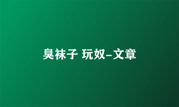 臭袜子 玩奴-文章