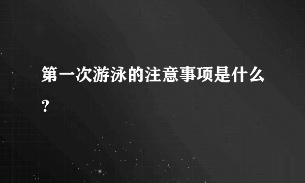 第一次游泳的注意事项是什么？