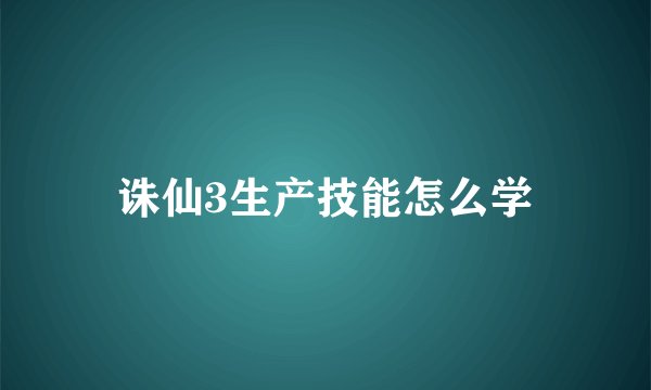 诛仙3生产技能怎么学