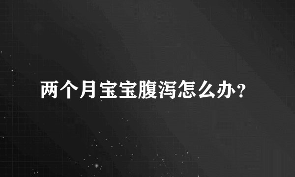 两个月宝宝腹泻怎么办？